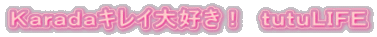 Ｋａｒａｄａキレイ大好き！　ｔｕｔｕＬＩＦＥ
